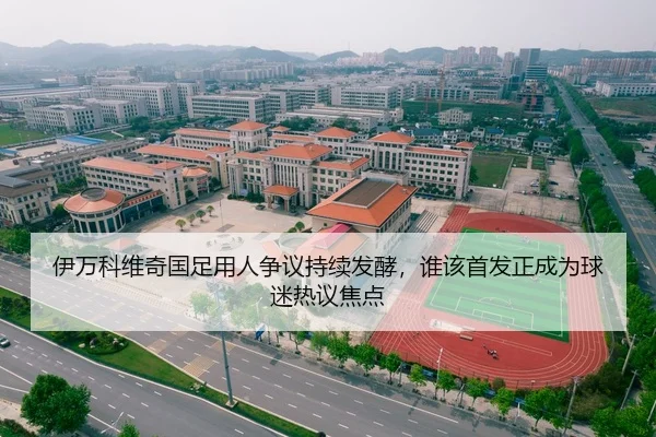伊万科维奇国足用人争议持续发酵，谁该首发正成为球迷热议焦点